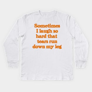 Sometimes I Laugh So Hard that Tears Run Down My Leg Kids Long Sleeve T-Shirt